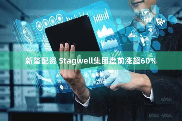 新玺配资 Stagwell集团盘前涨超60%