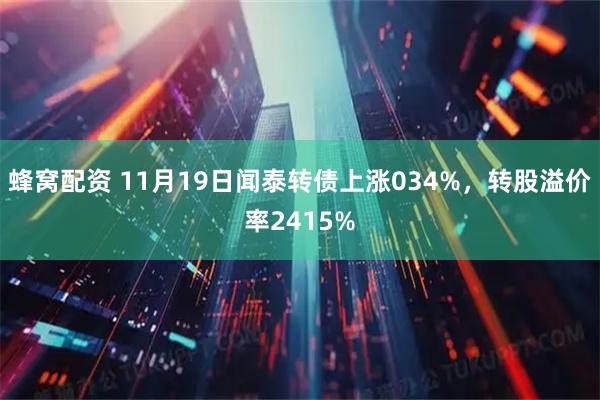 蜂窝配资 11月19日闻泰转债上涨034%，转股溢价率2415%